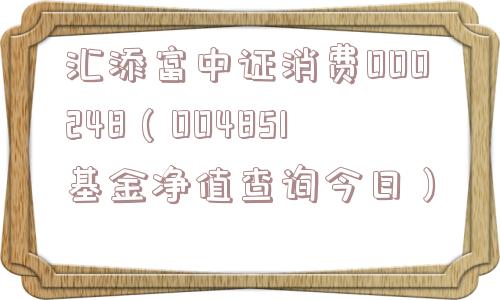 汇添富中证消费000248(004851基金净值查询今日) 汇添富中证消费000248(004851基金净值查询今日)