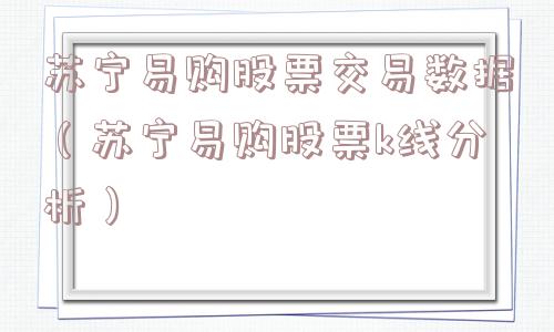 苏宁易购股票交易数据(苏宁易购股票k线分析) 苏宁易购股票交易数据(苏宁易购股票k线分析)