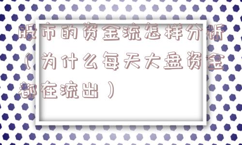 股市的资金流怎样分析(为什么每天大盘资金都在流出) 股市的资金流怎样分析(为什么每天大盘资金都在流出)