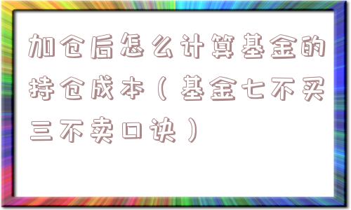加仓后怎么计算基金的持仓成本(基金七不买三不卖口诀) 加仓后怎么计算基金的持仓成本(基金七不买三不卖口诀)