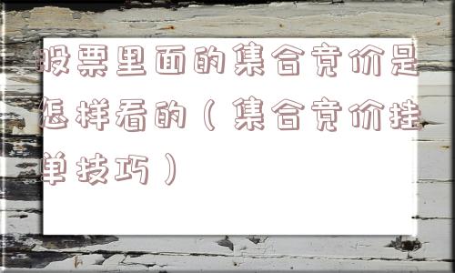 股票里面的集合竞价是怎样看的(集合竞价挂单技巧) 股票里面的集合竞价是怎样看的(集合竞价挂单技巧)