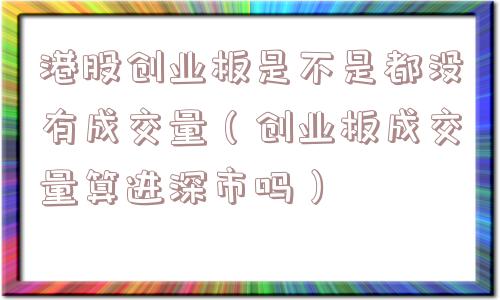 港股创业板是不是都没有成交量(创业板成交量算进深市吗) 港股创业板是不是都没有成交量(创业板成交量算进深市吗)