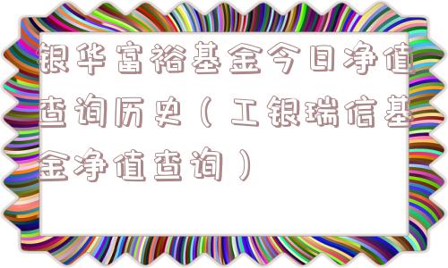 银华富裕基金今日净值查询历史(工银瑞信基金净值查询) 银华富裕基金今日净值查询历史(工银瑞信基金净值查询)