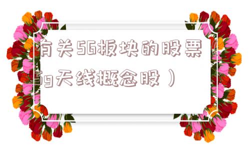 有关5G板块的股票(5g天线概念股) 有关5G板块的股票(5g天线概念股)