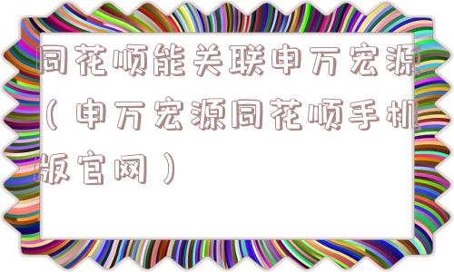 同花顺能关联申万宏源(申万宏源同花顺手机版官网) 同花顺能关联申万宏源(申万宏源同花顺手机版官网)