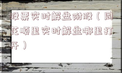 股票实时解盘附股(同花顺里实时解盘哪里打开) 股票实时解盘附股(同花顺里实时解盘哪里打开)