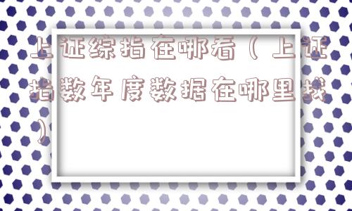 上证综指在哪看(上证指数年度数据在哪里找) 上证综指在哪看(上证指数年度数据在哪里找)