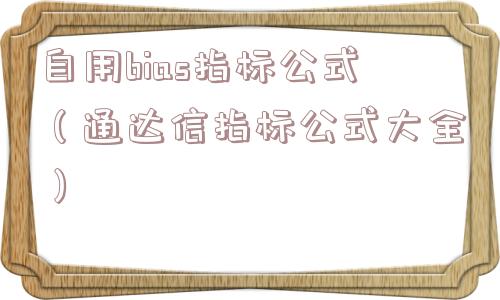 自用bias指标公式(通达信指标公式大全) 自用bias指标公式(通达信指标公式大全)