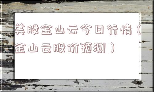 美股金山云今日行情(金山云股价预测) 美股金山云今日行情(金山云股价预测)