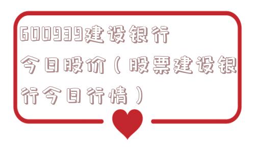 600939建设银行今日股价（股票建设银行今日行情）