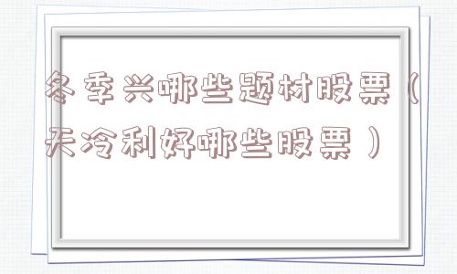冬季兴哪些题材股票(天冷利好哪些股票) 冬季兴哪些题材股票(天冷利好哪些股票)