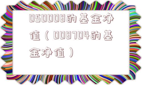050008的基金净值(008704的基金净值) 050008的基金净值(008704的基金净值)