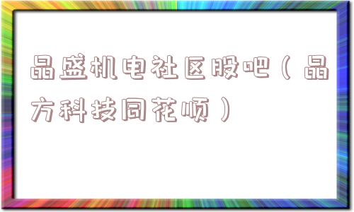 晶盛机电社区股吧（晶方科技同花顺）