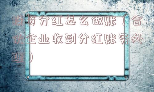 投资分红怎么做账（合伙企业收到分红账务处理）