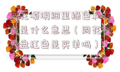 同花顺明细里绿色和红色是什么意思(同花顺尾盘红色是买单吗) 同花顺明细里绿色和红色是什么意思(同花顺尾盘红色是买单吗)