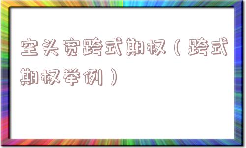 空头宽跨式期权（跨式期权举例）