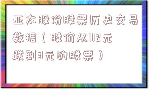 亚太股份股票历史交易数据（股价从112元跌到3元的股票）