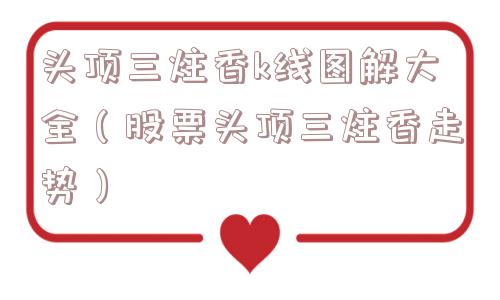 头顶三炷香k线图解大全(股票头顶三炷香走势) 头顶三炷香k线图解大全(股票头顶三炷香走势)
