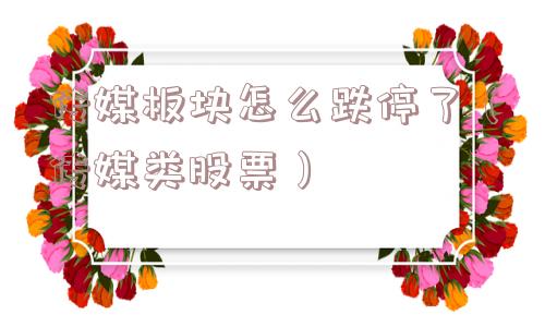 传媒板块怎么跌停了(传媒类股票) 传媒板块怎么跌停了(传媒类股票)