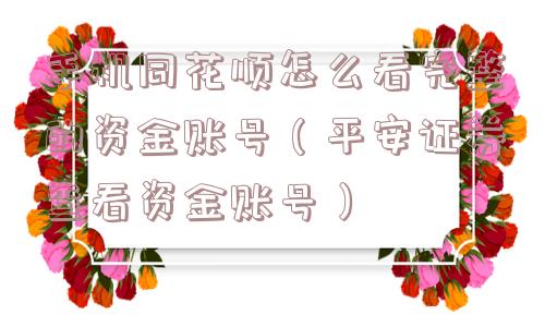 手机同花顺怎么看完整的资金账号(平安证券查看资金账号) 手机同花顺怎么看完整的资金账号(平安证券查看资金账号)