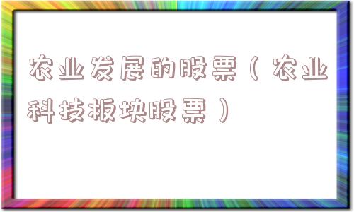 农业发展的股票(农业科技板块股票) 农业发展的股票(农业科技板块股票)