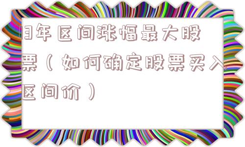 13年区间涨幅最大股票(如何确定股票买入区间价) 13年区间涨幅最大股票(如何确定股票买入区间价)