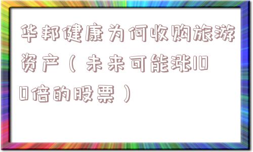 华邦健康为何收购旅游资产（未来可能涨100倍的股票）