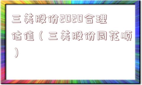 三美股份2020合理估值(三美股份同花顺) 三美股份2020合理估值(三美股份同花顺)
