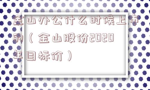 金山办公什么时候上市的(金山股份2020年目标价) 金山办公什么时候上市的(金山股份2020年目标价)