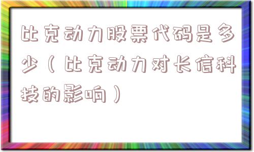 比克动力股票代码是多少(比克动力对长信科技的影响) 比克动力股票代码是多少(比克动力对长信科技的影响)
