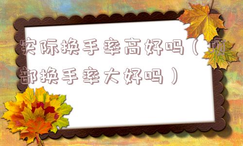 实际换手率高好吗（顶部换手率大好吗）