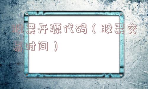 股票开源代码(股票交易时间) 股票开源代码(股票交易时间)