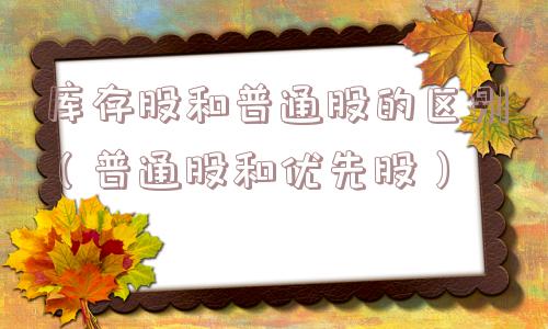 库存股和普通股的区别（普通股和优先股）