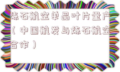 炼石航空单晶叶片量产（中国航发与炼石航空合作）