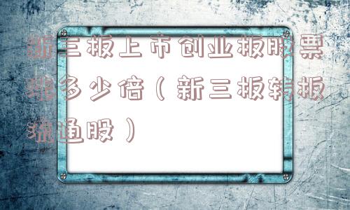 新三板上市创业板股票涨多少倍(新三板转板流通股) 新三板上市创业板股票涨多少倍(新三板转板流通股)