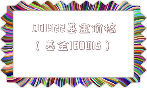 001922基金价格（基金180015）