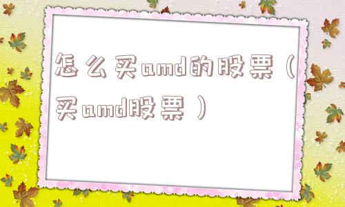 怎么买amd的股票(买amd股票) 怎么买amd的股票(买amd股票)