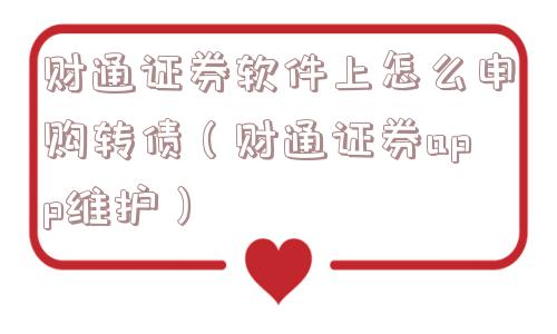 财通证券软件上怎么申购转债(财通证券app维护) 财通证券软件上怎么申购转债(财通证券app维护)