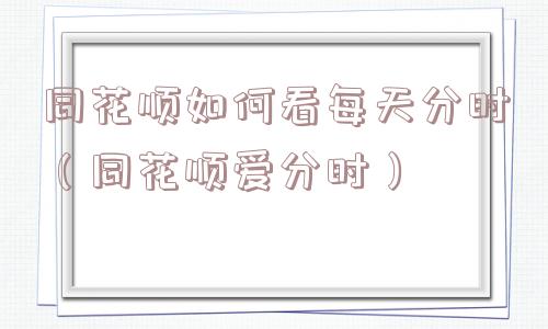 同花顺如何看每天分时(同花顺爱分时) 同花顺如何看每天分时(同花顺爱分时)