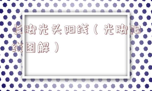 长脚光头阳线(光脚阳线图解) 长脚光头阳线(光脚阳线图解)