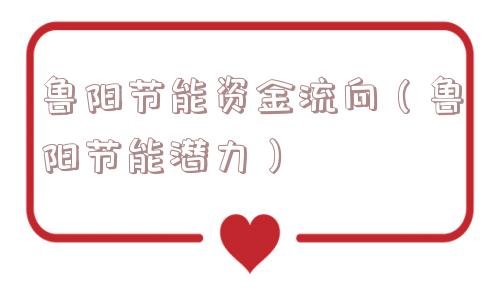 鲁阳节能资金流向（鲁阳节能潜力）
