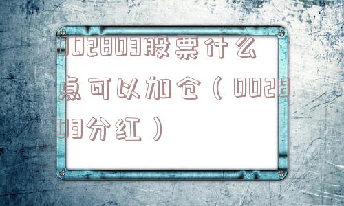 002803股票什么点可以加仓(002803分红) 002803股票什么点可以加仓(002803分红)