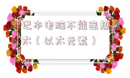笔记本电脑不能连热点以太（以太元素）