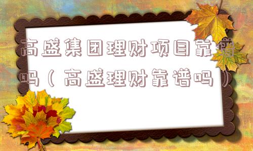 高盛集团理财项目靠谱吗(高盛理财靠谱吗) 高盛集团理财项目靠谱吗(高盛理财靠谱吗)