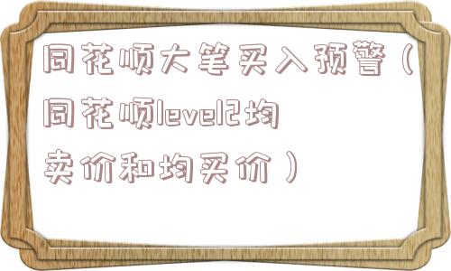 同花顺大笔买入预警(同花顺level2均卖价和均买价) 同花顺大笔买入预警(同花顺level2均卖价和均买价)