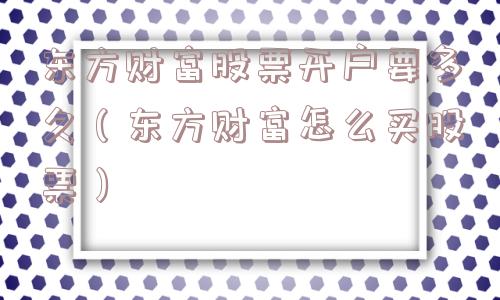 东方财富股票开户要多久(东方财富怎么买股票) 东方财富股票开户要多久(东方财富怎么买股票)