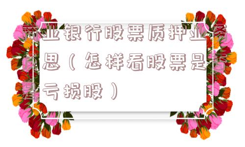 商业银行股票质押业务反思(怎样看股票是否是亏损股) 商业银行股票质押业务反思(怎样看股票是否是亏损股)
