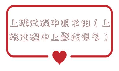 上涨过程中阴孕阳（上涨过程中上影线很多）