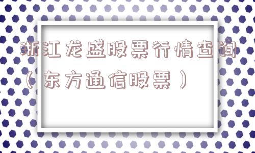 浙江龙盛股票行情查询(东方通信股票) 浙江龙盛股票行情查询(东方通信股票)
