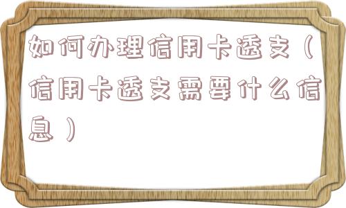 如何办理信用卡透支（信用卡透支需要什么信息）